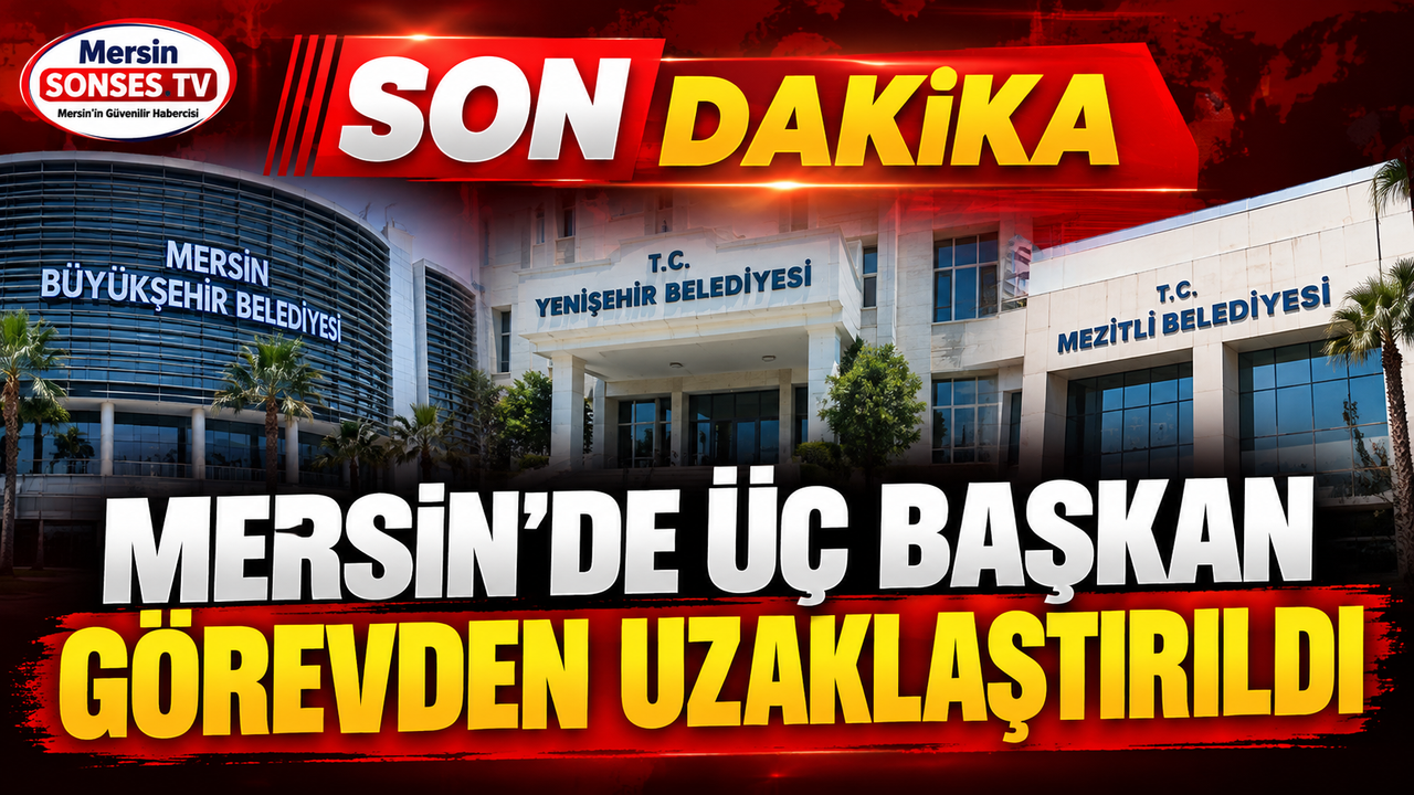 Mersin’de üç başkan görevden uzaklaştırıldı