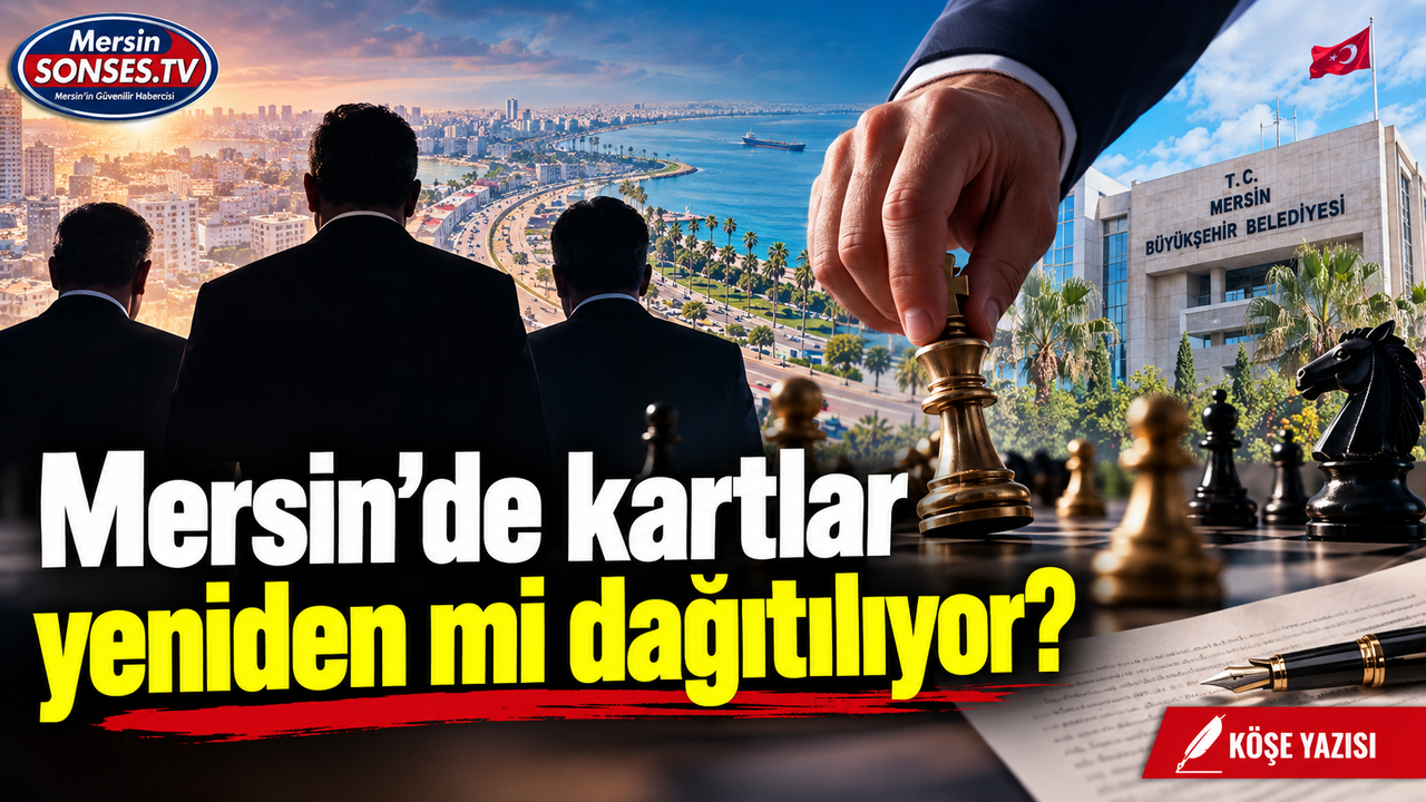 Mersin’de kartlar yeniden mi dağıtılıyor?