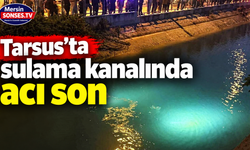 Tarsus’ta sulama kanalında acı son