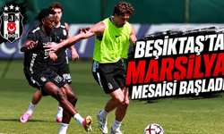 Beşiktaş’ta Marsilya mesaisi başladı
