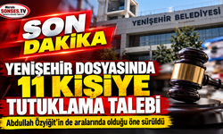 Yenişehir dosyasında 11 kişiye tutuklama talebi