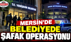 Mersin’de belediyelere şafak operasyonu