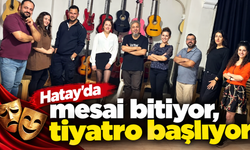 Hatay’da mesai bitiyor, tiyatro başlıyor