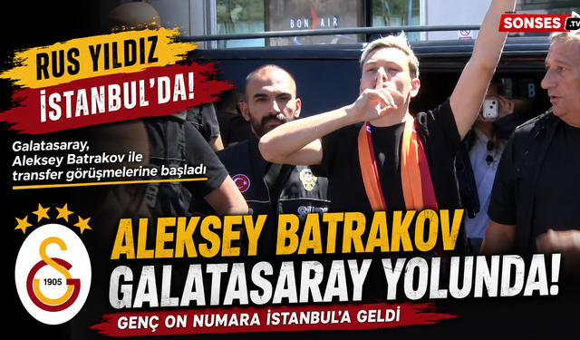 Batrakov İstanbul’da! Galatasaray Yolunda