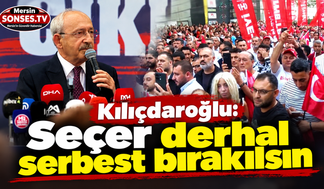 Kılıçdaroğlu: Seçer derhal serbest bırakılsın