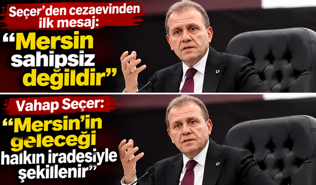 Seçer’den cezaevinden ilk mesaj: Mersin sahipsiz değil