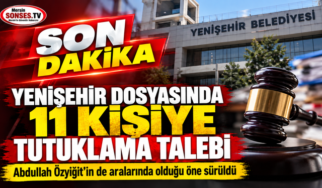 Yenişehir dosyasında 11 kişiye tutuklama talebi