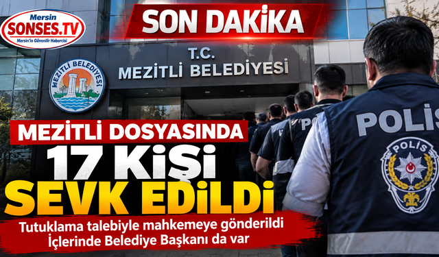 Mezitli dosyasında 17 kişi tutuklama talebiyle sevk edildi
