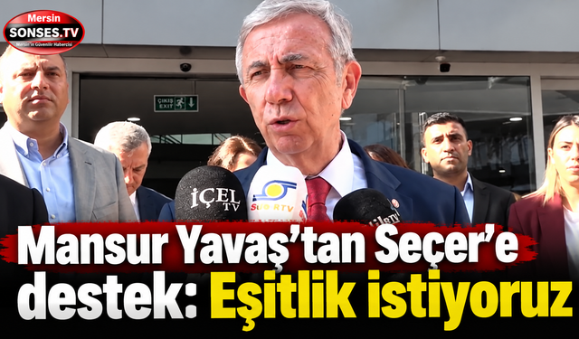 Mansur Yavaş’tan Seçer’e destek: Eşitlik istiyoruz