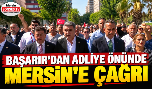 Başarır’dan adliye önünde Mersin’e çağrı