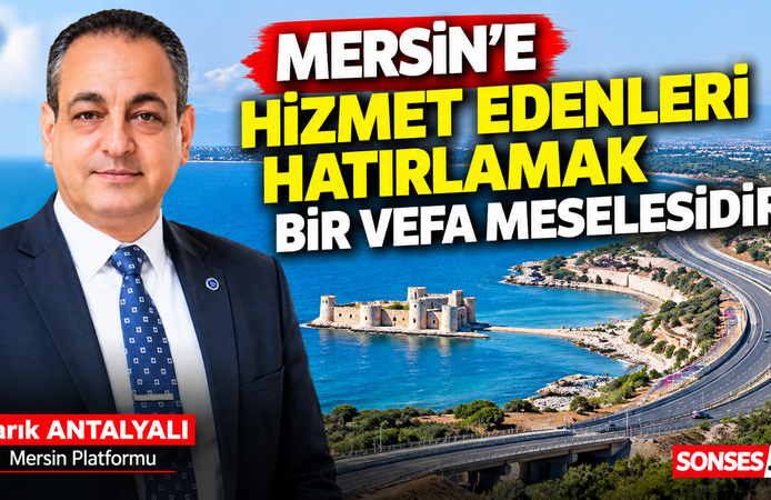 Antalyalı: Mersin’e hizmet edenler unutulmasın
