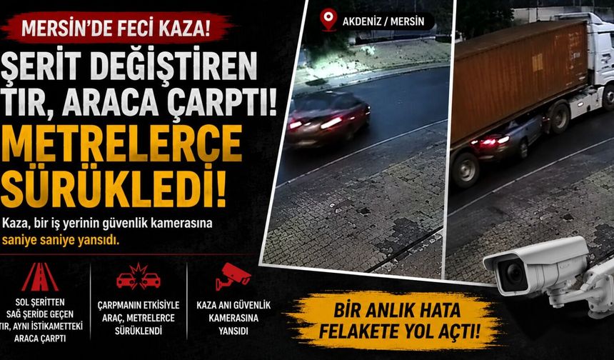 Mersin'de tırın çarptığı araç metrelerce sürüklendi