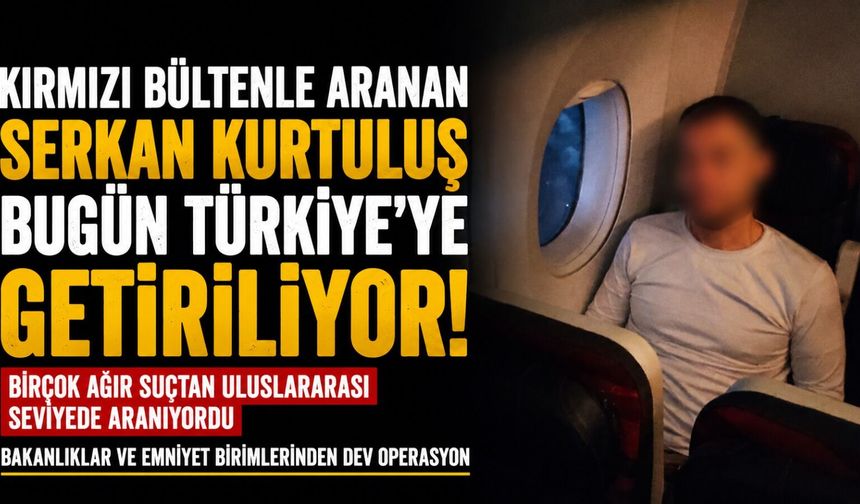 Suç Örgütü Lideri Serkan Kurtuluş Türkiye’ye Getiriliyor