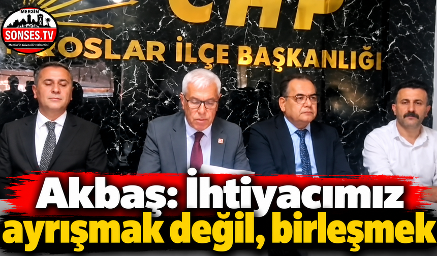 Akbaş: İhtiyacımız ayrışmak değil, birleşmek