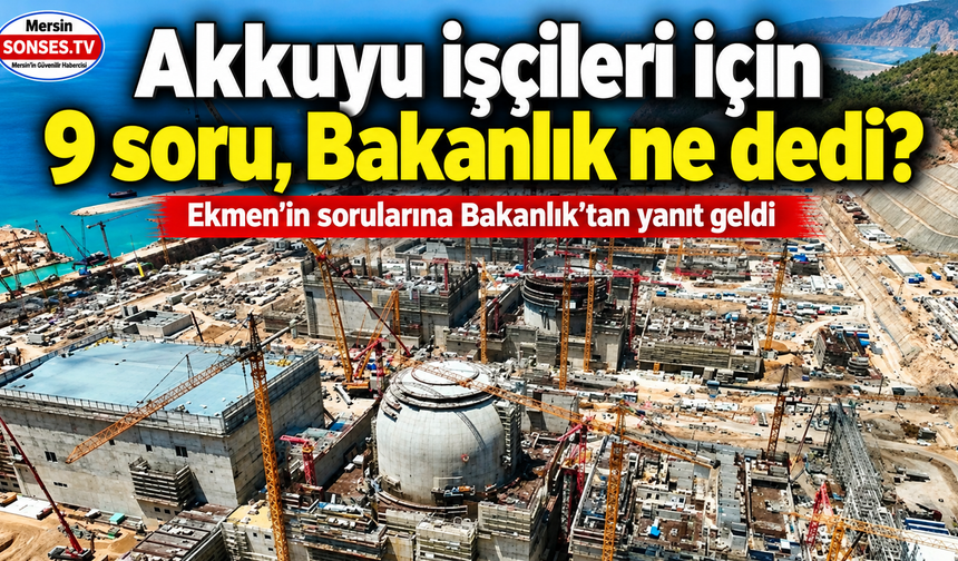 Akkuyu işçileri için 9 soru, Bakanlık ne dedi?
