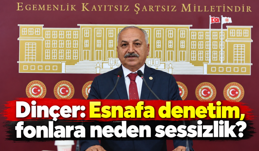Dinçer: Esnafa denetim, fonlara neden sessizlik?