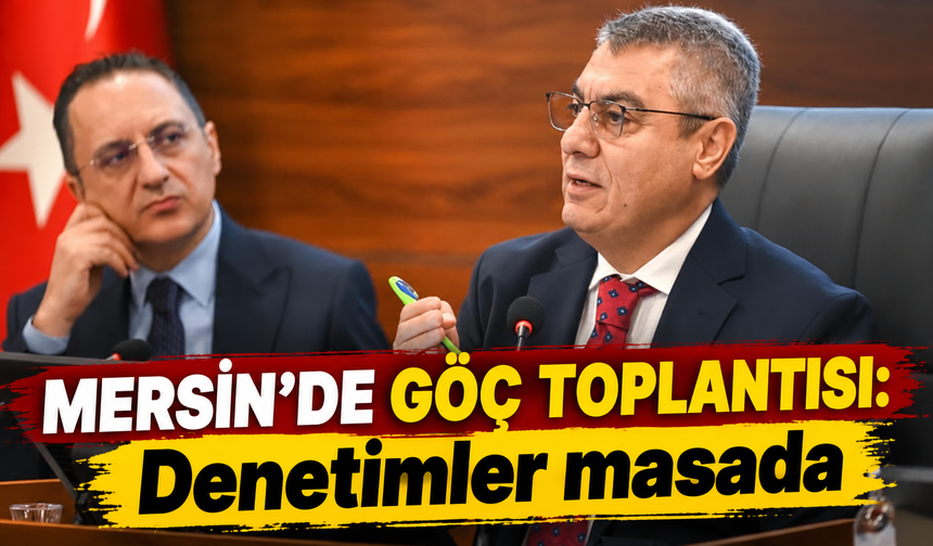 Mersin’de göç toplantısı: Denetimler masada