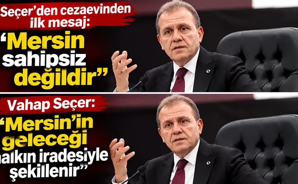 Seçer’den cezaevinden ilk mesaj: Mersin sahipsiz değil