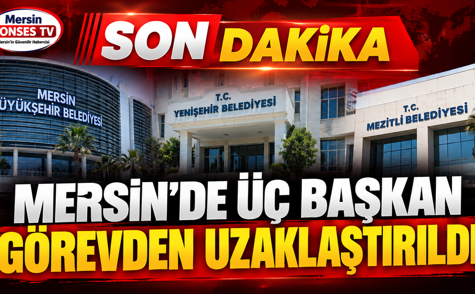 Mersin’de üç başkan görevden uzaklaştırıldı