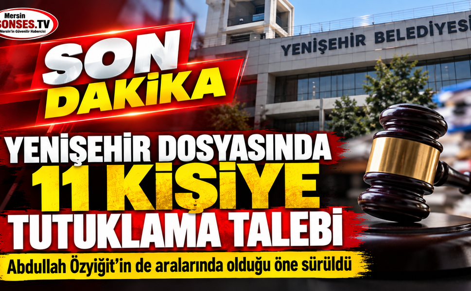 Yenişehir dosyasında 11 kişiye tutuklama talebi