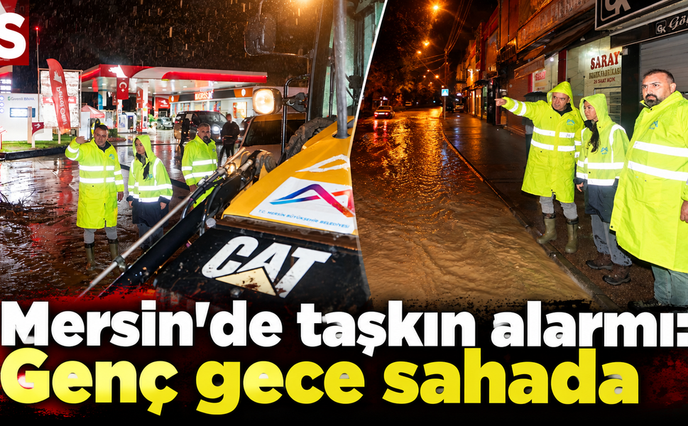 Mersin'de taşkın alarmı: Genç gece sahada