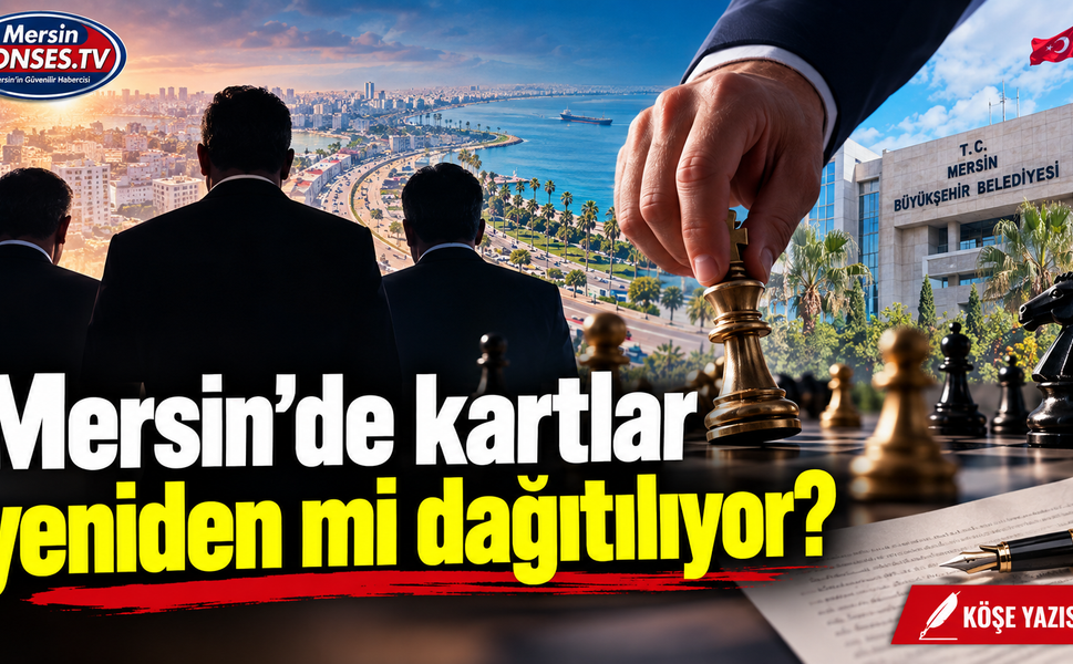 Mersin’de kartlar yeniden mi dağıtılıyor?