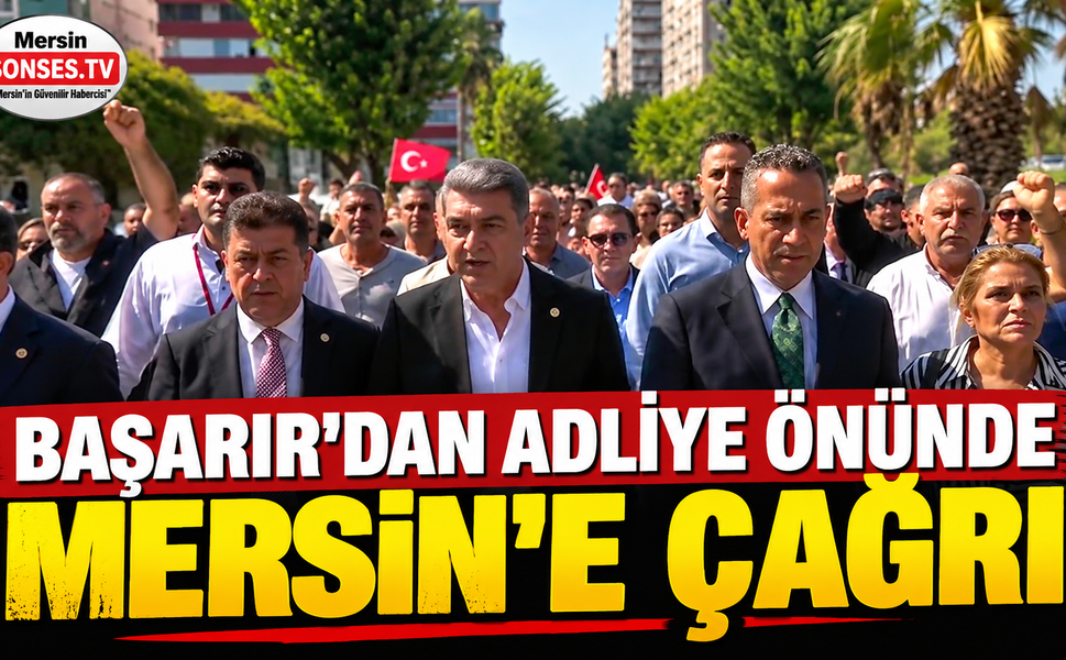 Başarır’dan adliye önünde Mersin’e çağrı